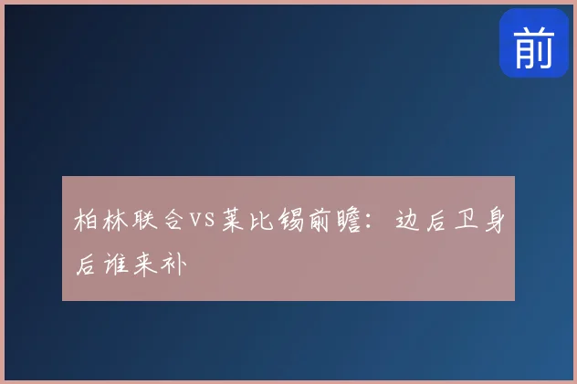 柏林联合vs莱比锡前瞻:边后卫身后谁来补