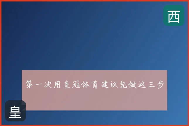 第一次用皇冠体育建议先做这三步