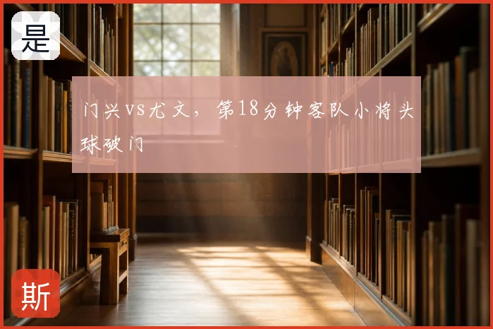 门兴vs尤文，第18分钟客队小将头球破门