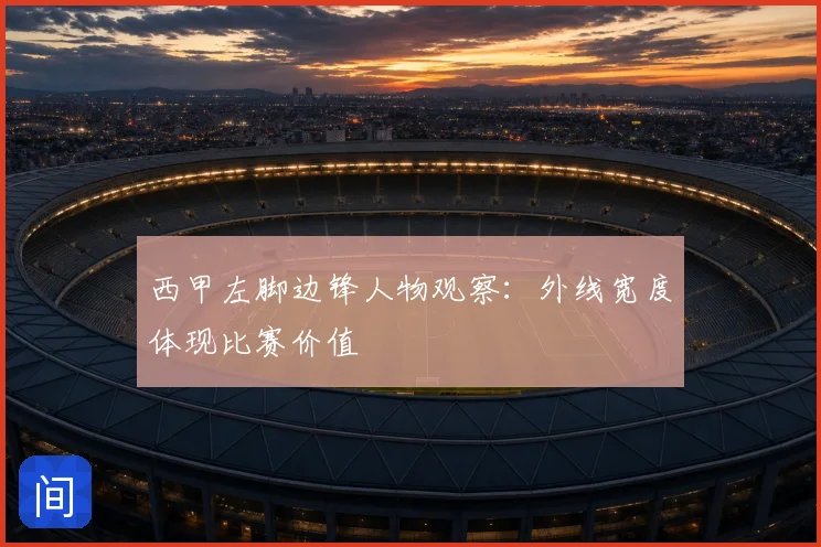 西甲左脚边锋人物观察：外线宽度体现比赛价值