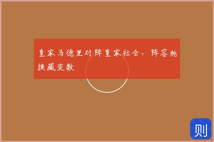 皇家马德里对阵皇家社会，阵容轮换藏变数