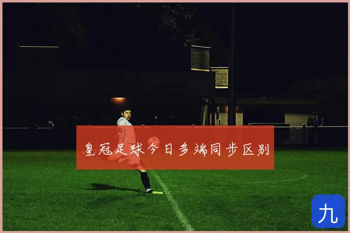 皇冠足球今日多端同步区别
