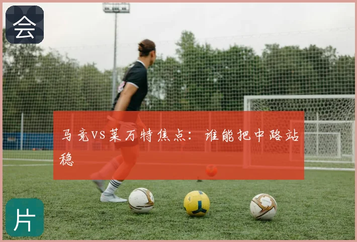 马竞vs莱万特焦点:谁能把中路站稳