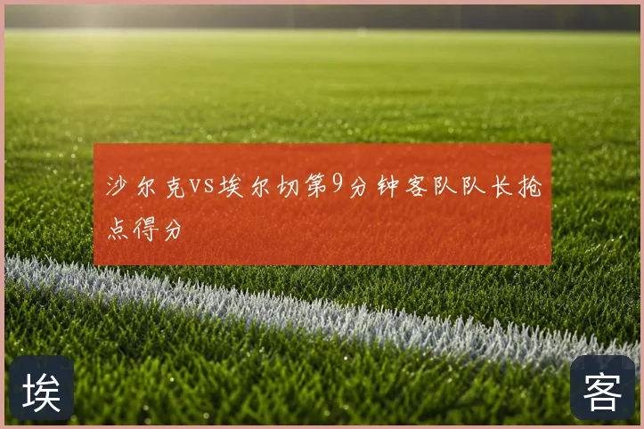 沙尔克vs埃尔切第9分钟客队队长抢点得分